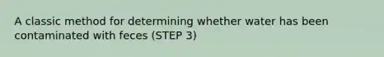 A classic method for determining whether water has been contaminated with feces (STEP 3)