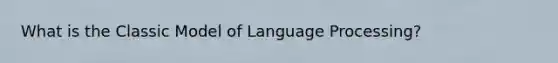 What is the Classic Model of Language Processing?