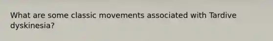 What are some classic movements associated with Tardive dyskinesia?
