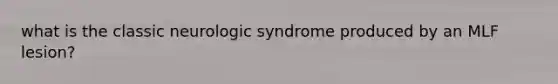 what is the classic neurologic syndrome produced by an MLF lesion?