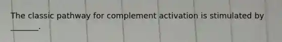 The classic pathway for complement activation is stimulated by _______.