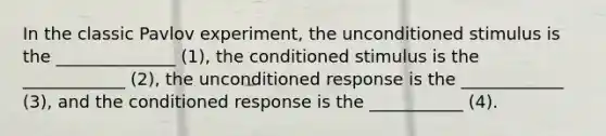 In the classic Pavlov experiment, the unconditioned stimulus is the ______________ (1), the conditioned stimulus is the ____________ (2), the unconditioned response is the ____________ (3), and the conditioned response is the ___________ (4).