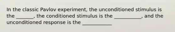 In the classic Pavlov experiment, the unconditioned stimulus is the _______, the conditioned stimulus is the ___________, and the unconditioned response is the ____________