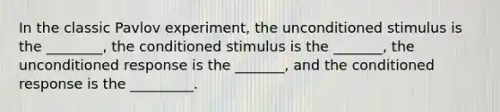 In the classic Pavlov experiment, the unconditioned stimulus is the ________, the conditioned stimulus is the _______, the unconditioned response is the _______, and the conditioned response is the _________.