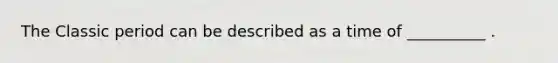 The Classic period can be described as a time of __________ .