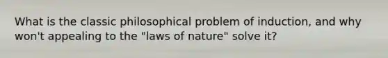 What is the classic philosophical problem of induction, and why won't appealing to the "laws of nature" solve it?