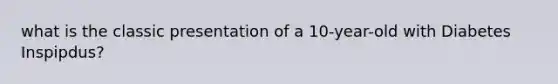 what is the classic presentation of a 10-year-old with Diabetes Inspipdus?