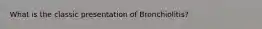 What is the classic presentation of Bronchiolitis?