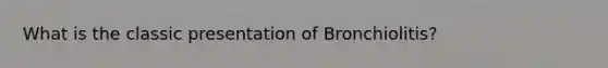 What is the classic presentation of Bronchiolitis?