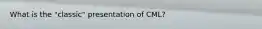 What is the "classic" presentation of CML?