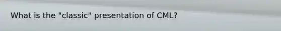 What is the "classic" presentation of CML?