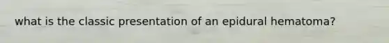 what is the classic presentation of an epidural hematoma?
