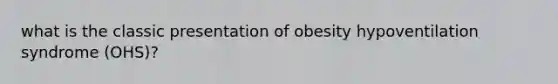 what is the classic presentation of obesity hypoventilation syndrome (OHS)?