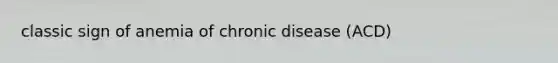 classic sign of anemia of chronic disease (ACD)