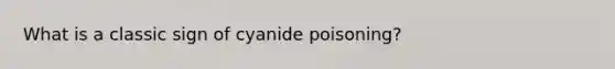 What is a classic sign of cyanide poisoning?