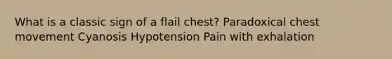 What is a classic sign of a flail chest? Paradoxical chest movement Cyanosis Hypotension Pain with exhalation