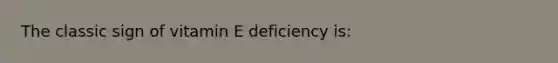 The classic sign of vitamin E deficiency is: