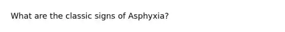 What are the classic signs of Asphyxia?