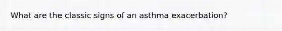 What are the classic signs of an asthma exacerbation?