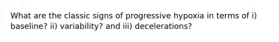 What are the classic signs of progressive hypoxia in terms of i) baseline? ii) variability? and iii) decelerations?