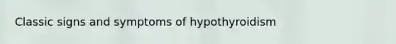 Classic signs and symptoms of hypothyroidism