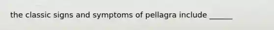 the classic signs and symptoms of pellagra include ______