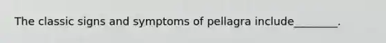 The classic signs and symptoms of pellagra include________.