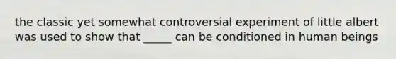the classic yet somewhat controversial experiment of little albert was used to show that _____ can be conditioned in human beings