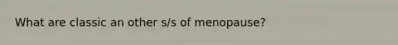 What are classic an other s/s of menopause?