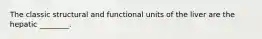 The classic structural and functional units of the liver are the hepatic ________.