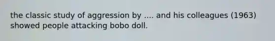 the classic study of aggression by .... and his colleagues (1963) showed people attacking bobo doll.