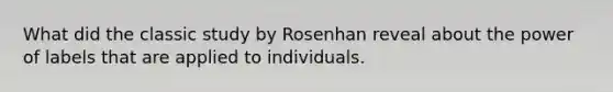 What did the classic study by Rosenhan reveal about the power of labels that are applied to individuals.