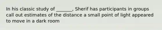 In his classic study of _______, Sherif has participants in groups call out estimates of the distance a small point of light appeared to move in a dark room