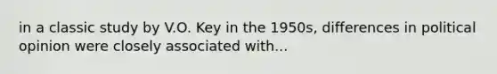 in a classic study by V.O. Key in the 1950s, differences in political opinion were closely associated with...