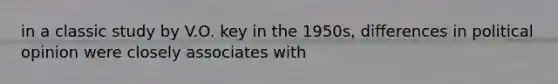 in a classic study by V.O. key in the 1950s, differences in political opinion were closely associates with