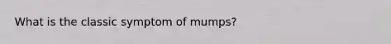 What is the classic symptom of mumps?