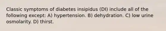 Classic symptoms of diabetes insipidus (DI) include all of the following except: A) hypertension. B) dehydration. C) low urine osmolarity. D) thirst.