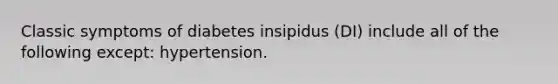 Classic symptoms of diabetes insipidus (DI) include all of the following except: hypertension.