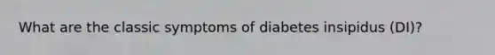 What are the classic symptoms of diabetes insipidus (DI)?