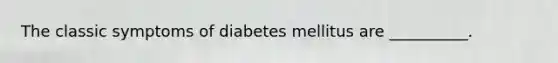 The classic symptoms of diabetes mellitus are __________.