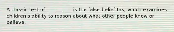 A classic test of ___ ___ ___ is the false-belief tas, which examines children's ability to reason about what other people know or believe.