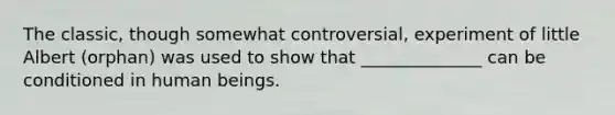 The classic, though somewhat controversial, experiment of little Albert (orphan) was used to show that ______________ can be conditioned in human beings.