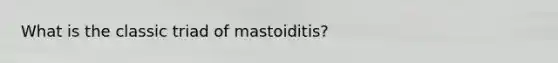 What is the classic triad of mastoiditis?