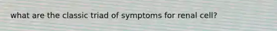 what are the classic triad of symptoms for renal cell?