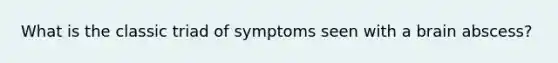 What is the classic triad of symptoms seen with a brain abscess?