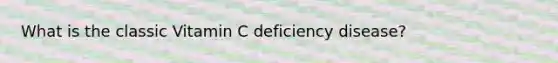 What is the classic Vitamin C deficiency disease?