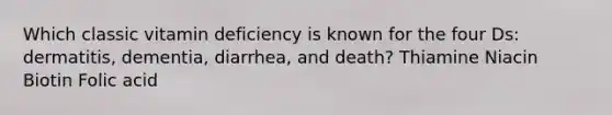 Which classic vitamin deficiency is known for the four Ds: dermatitis, dementia, diarrhea, and death? Thiamine Niacin Biotin Folic acid