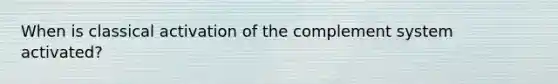 When is classical activation of the complement system activated?