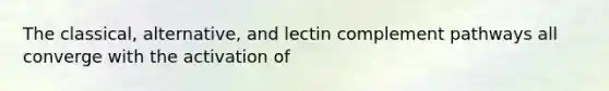 The classical, alternative, and lectin complement pathways all converge with the activation of