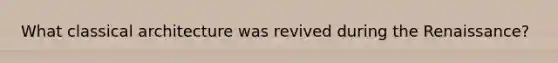 What classical architecture was revived during the Renaissance?